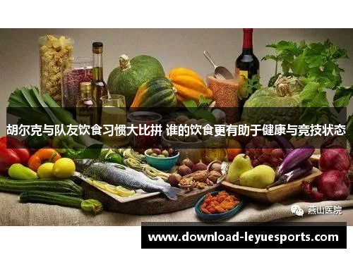 胡尔克与队友饮食习惯大比拼 谁的饮食更有助于健康与竞技状态