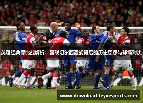 英超经典德比战解析：曼联切尔西激战背后的历史恩怨与球场对决