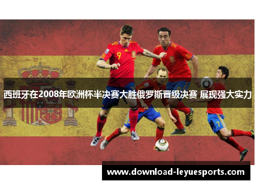 西班牙在2008年欧洲杯半决赛大胜俄罗斯晋级决赛 展现强大实力 西班牙在2008年欧洲杯半决赛大胜俄罗斯晋级决赛 展现强大实力