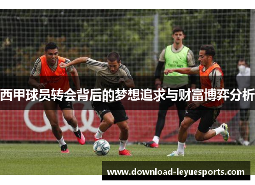 西甲球员转会背后的梦想追求与财富博弈分析