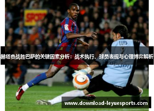 赫塔费战胜巴萨的关键因素分析：战术执行、球员表现与心理博弈解析