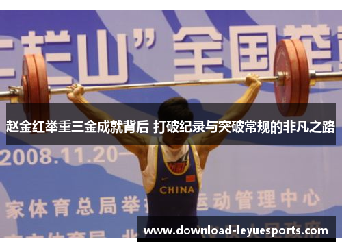 赵金红举重三金成就背后 打破纪录与突破常规的非凡之路