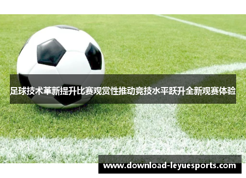 足球技术革新提升比赛观赏性推动竞技水平跃升全新观赛体验