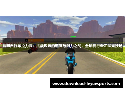 跨国自行车拉力赛:挑战极限的速度与耐力之战,全球骑行者汇聚竞技场 跨国自行车拉力赛:挑战极限的速度与耐力之战,全球骑行者汇聚竞技场