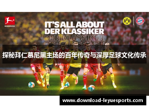 探秘拜仁慕尼黑主场的百年传奇与深厚足球文化传承