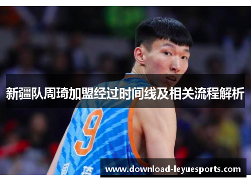 新疆队周琦加盟经过时间线及相关流程解析