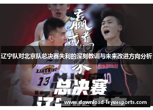 辽宁队对北京队总决赛失利的深刻教训与未来改进方向分析 辽宁队对北京队总决赛失利的深刻教训与未来改进方向分析