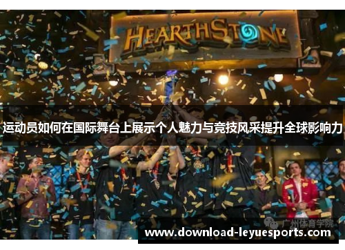 运动员如何在国际舞台上展示个人魅力与竞技风采提升全球影响力