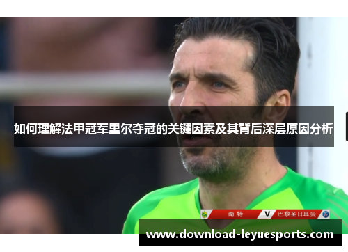 如何理解法甲冠军里尔夺冠的关键因素及其背后深层原因分析