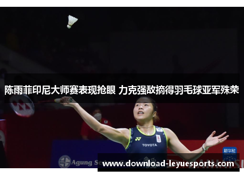 陈雨菲印尼大师赛表现抢眼 力克强敌摘得羽毛球亚军殊荣
