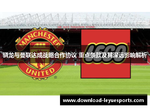 骁龙与曼联达成战略合作协议 重点条款及其深远影响解析