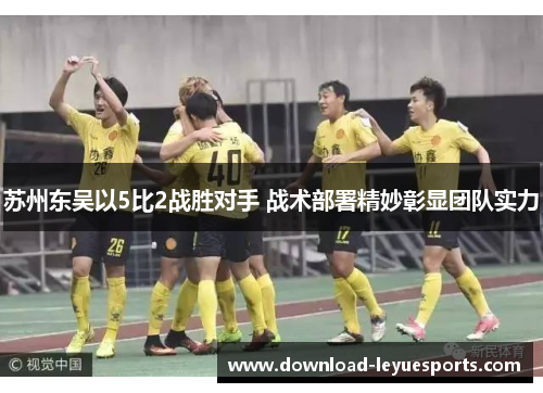 苏州东吴以5比2战胜对手 战术部署精妙彰显团队实力