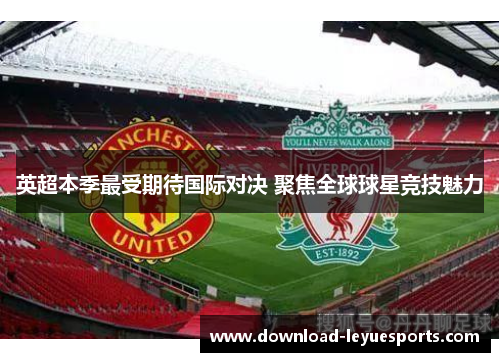 英超本季最受期待国际对决 聚焦全球球星竞技魅力