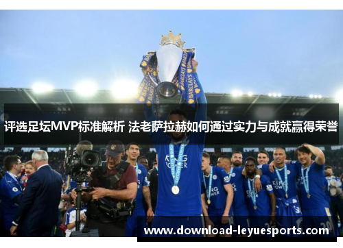 评选足坛MVP标准解析 法老萨拉赫如何通过实力与成就赢得荣誉