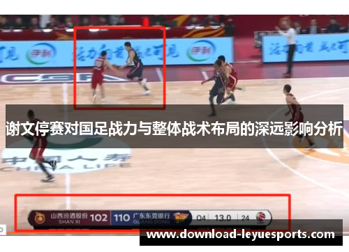 谢文停赛对国足战力与整体战术布局的深远影响分析