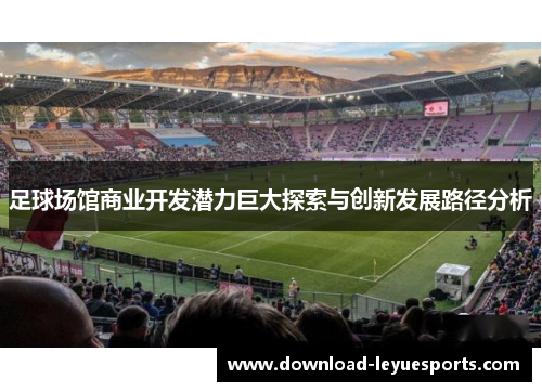 足球场馆商业开发潜力巨大探索与创新发展路径分析