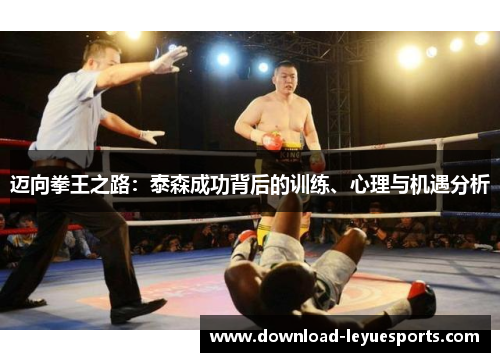 迈向拳王之路：泰森成功背后的训练、心理与机遇分析