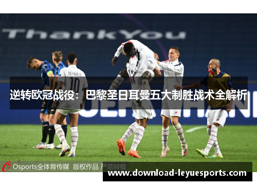 逆转欧冠战役：巴黎圣日耳曼五大制胜战术全解析