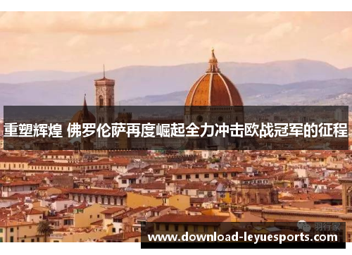 重塑辉煌 佛罗伦萨再度崛起全力冲击欧战冠军的征程