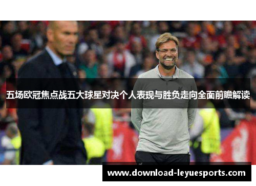 五场欧冠焦点战五大球星对决个人表现与胜负走向全面前瞻解读 五场欧冠焦点战五大球星对决个人表现与胜负走向全面前瞻解读