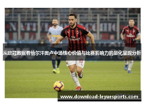 从欧冠数据看恰尔汗奥卢中场核心价值与比赛影响力的量化呈现分析 从欧冠数据看恰尔汗奥卢中场核心价值与比赛影响力的量化呈现分析