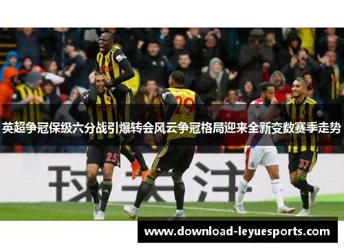 英超争冠保级六分战引爆转会风云争冠格局迎来全新变数赛季走势 英超争冠保级六分战引爆转会风云争冠格局迎来全新变数赛季走势