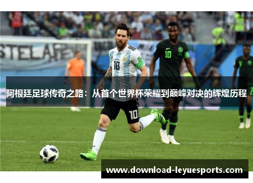 阿根廷足球传奇之路:从首个世界杯荣耀到巅峰对决的辉煌历程 阿根廷足球传奇之路:从首个世界杯荣耀到巅峰对决的辉煌历程