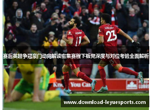 赛后英超争冠豪门动向解读密集赛程下板凳深度与对位考验全面解析 赛后英超争冠豪门动向解读密集赛程下板凳深度与对位考验全面解析