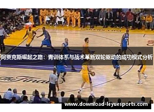 阿贾克斯崛起之路：青训体系与战术革新双轮驱动的成功模式分析