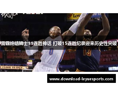 雷霆终结骑士11连胜神话 打破15连胜纪录迎来历史性突破 雷霆终结骑士11连胜神话 打破15连胜纪录迎来历史性突破