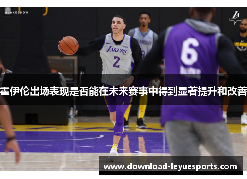 霍伊伦出场表现是否能在未来赛事中得到显著提升和改善