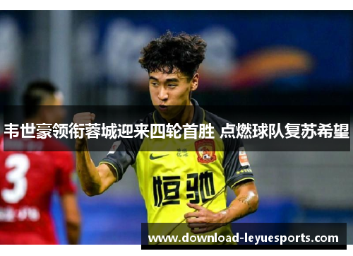 韦世豪领衔蓉城迎来四轮首胜 点燃球队复苏希望 韦世豪领衔蓉城迎来四轮首胜 点燃球队复苏希望