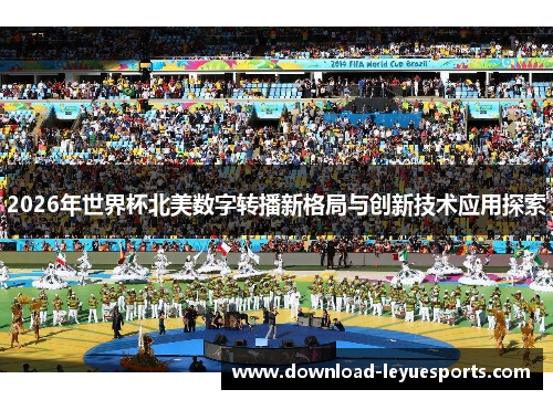 2026年世界杯北美数字转播新格局与创新技术应用探索