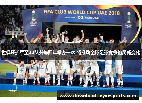 世俱杯扩军至32队并每四年举办一次 将推动全球足球竞争格局新变化 世俱杯扩军至32队并每四年举办一次 将推动全球足球竞争格局新变化