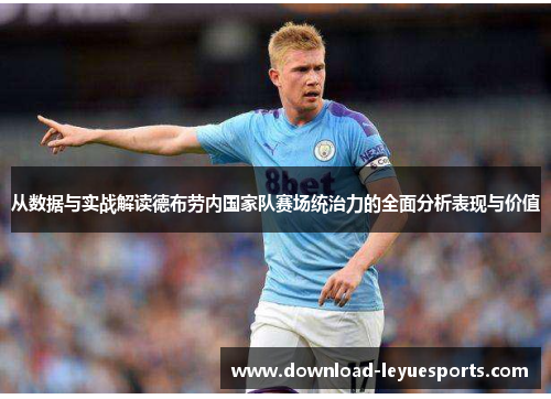 从数据与实战解读德布劳内国家队赛场统治力的全面分析表现与价值 从数据与实战解读德布劳内国家队赛场统治力的全面分析表现与价值