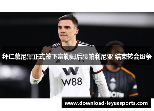 拜仁慕尼黑正式签下富勒姆后腰帕利尼亚 结束转会纷争