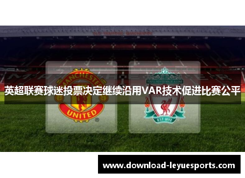 英超联赛球迷投票决定继续沿用VAR技术促进比赛公平