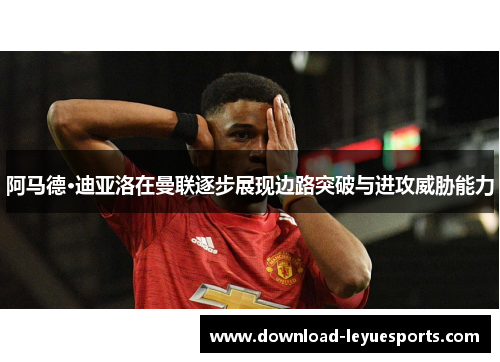 阿马德·迪亚洛在曼联逐步展现边路突破与进攻威胁能力