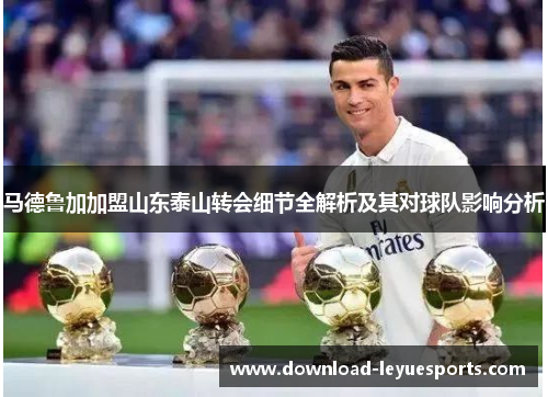 马德鲁加加盟山东泰山转会细节全解析及其对球队影响分析