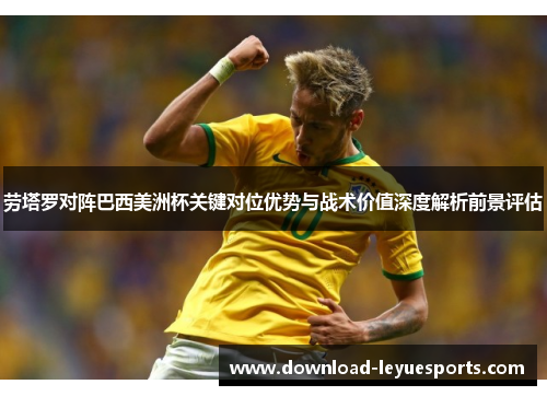 劳塔罗对阵巴西美洲杯关键对位优势与战术价值深度解析前景评估