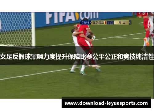 女足反假球黑哨力度提升保障比赛公平公正和竞技纯洁性