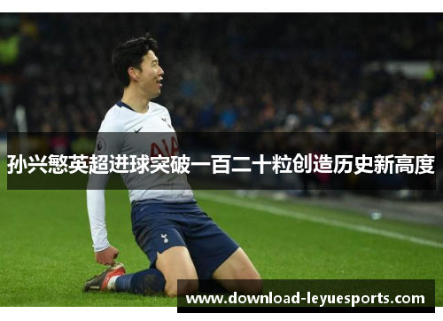 孙兴慜英超进球突破一百二十粒创造历史新高度