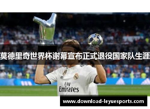 莫德里奇世界杯谢幕宣布正式退役国家队生涯 莫德里奇世界杯谢幕宣布正式退役国家队生涯