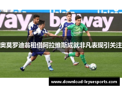 奥莫罗迪翁租借阿拉维斯成就非凡表现引关注 奥莫罗迪翁租借阿拉维斯成就非凡表现引关注